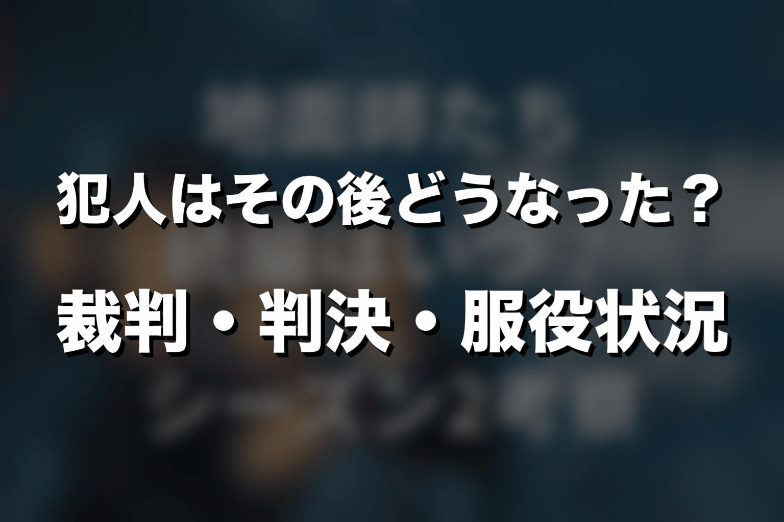 犯人はその後どうなった？裁判・判決・服役状況を解説