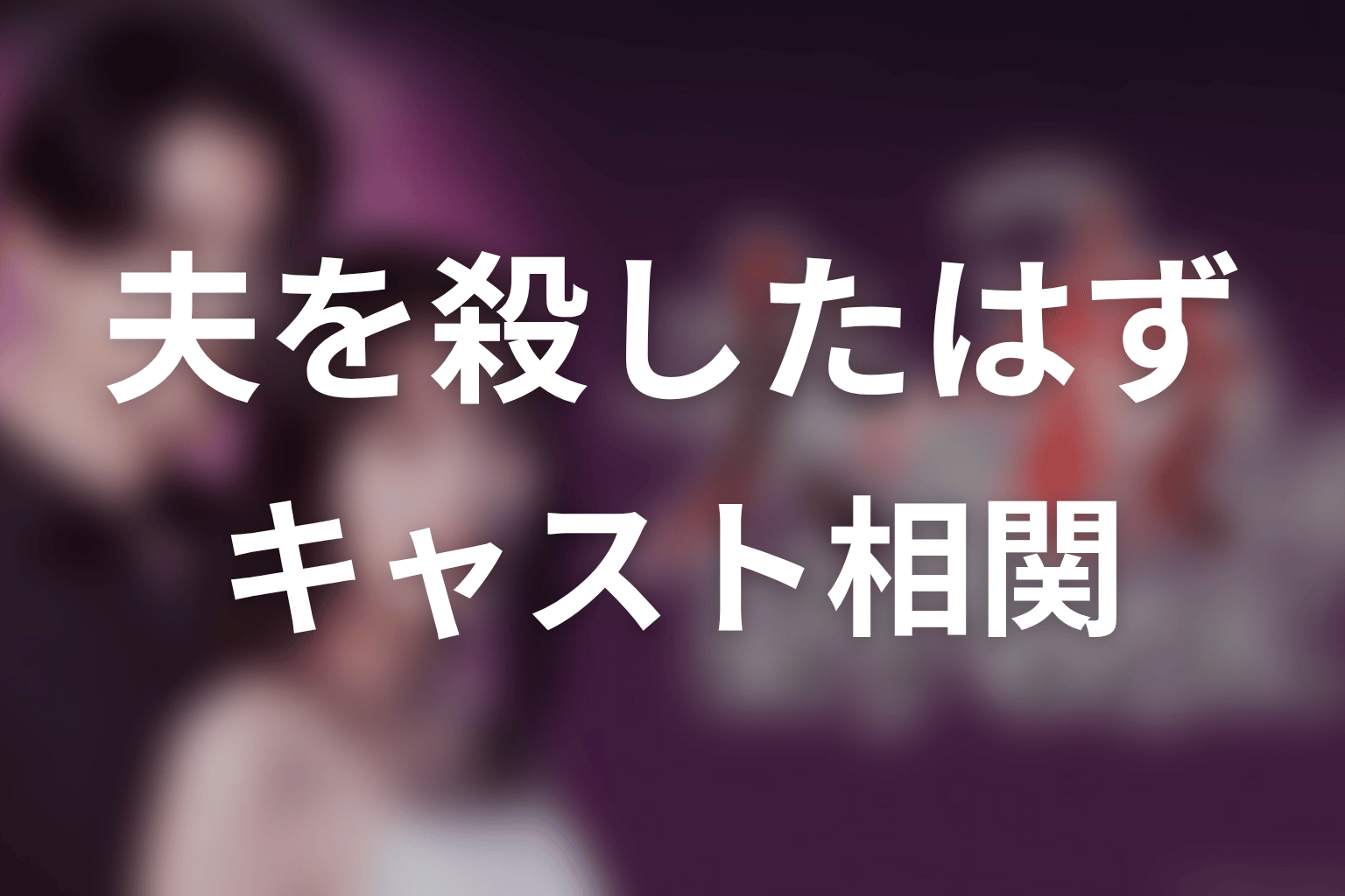 【夫を殺したはずなのに】のキャスト・登場人物
