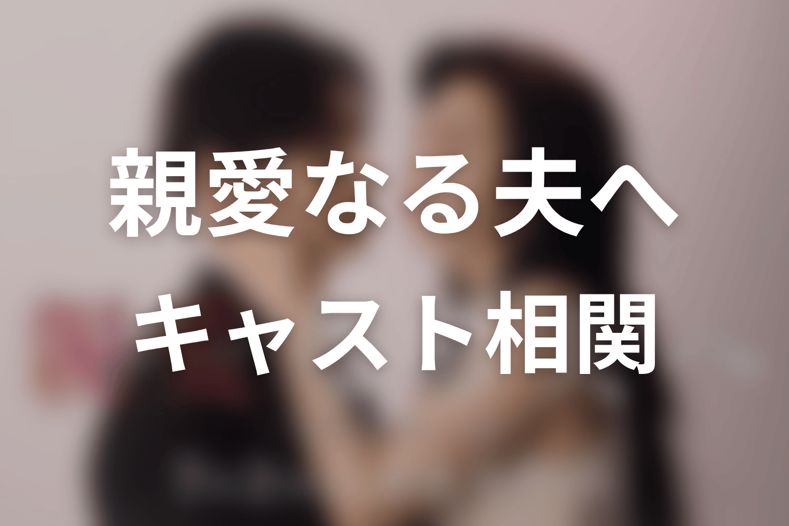 【親愛なる夫へ~完璧な妻の嘘~】のキャスト・登場人物
