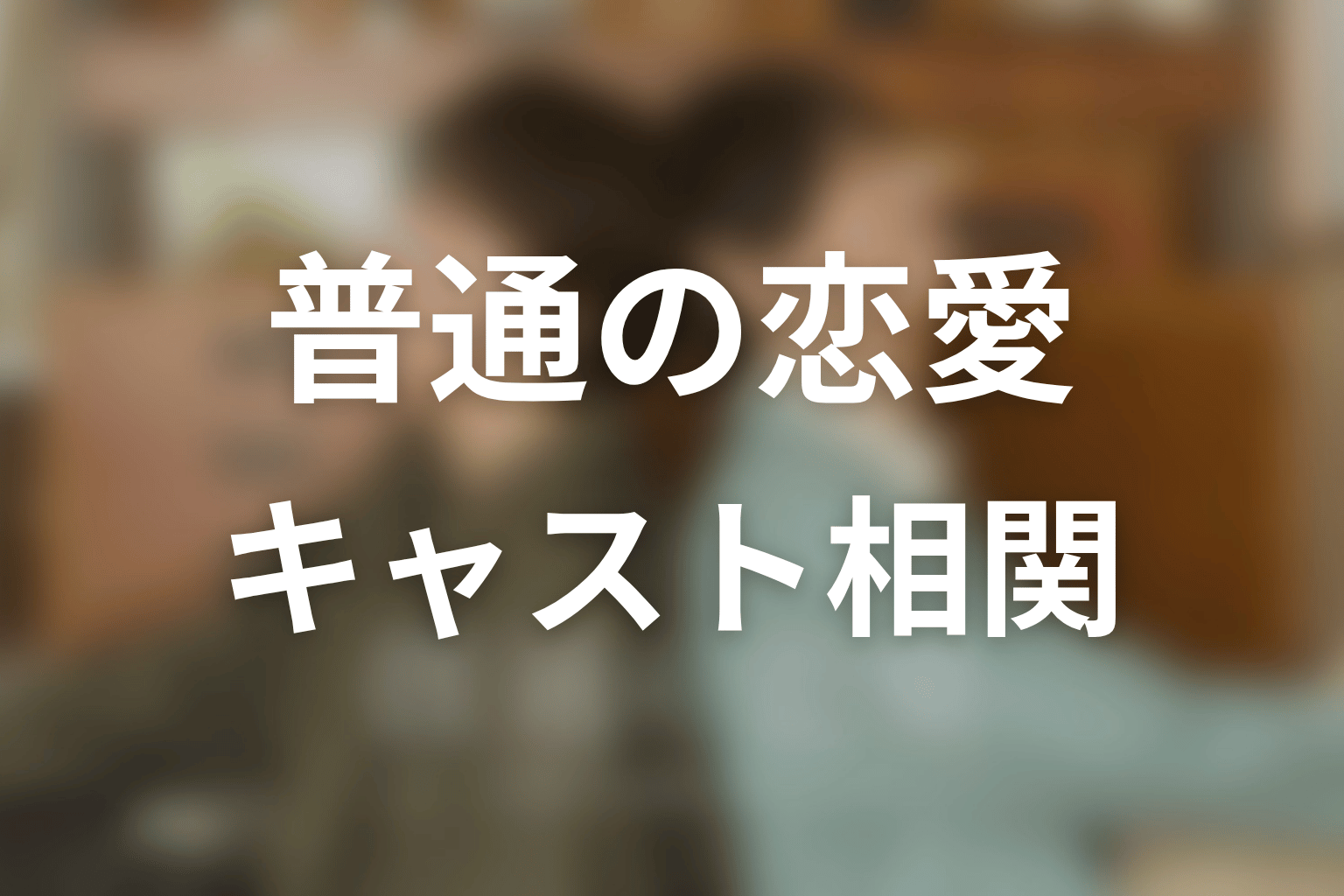 【普通の恋愛】のキャスト・登場人物