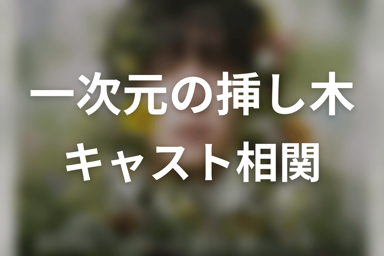 【一次元の挿し木】のキャスト・登場人物