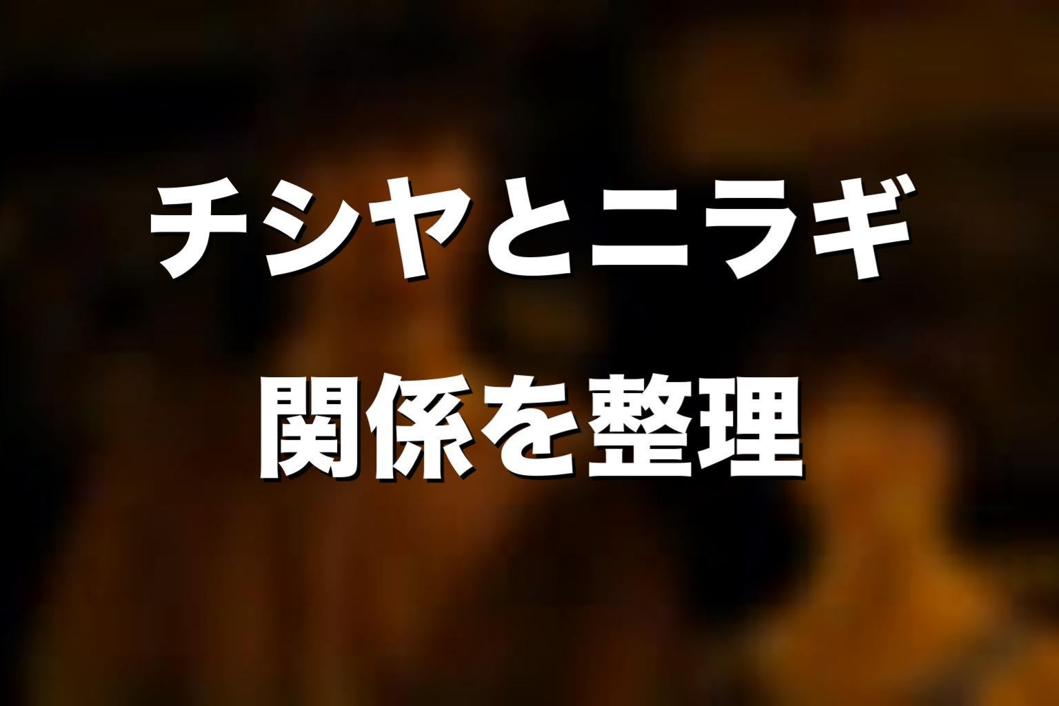 チシヤとニラギの関係をネタバレ考察