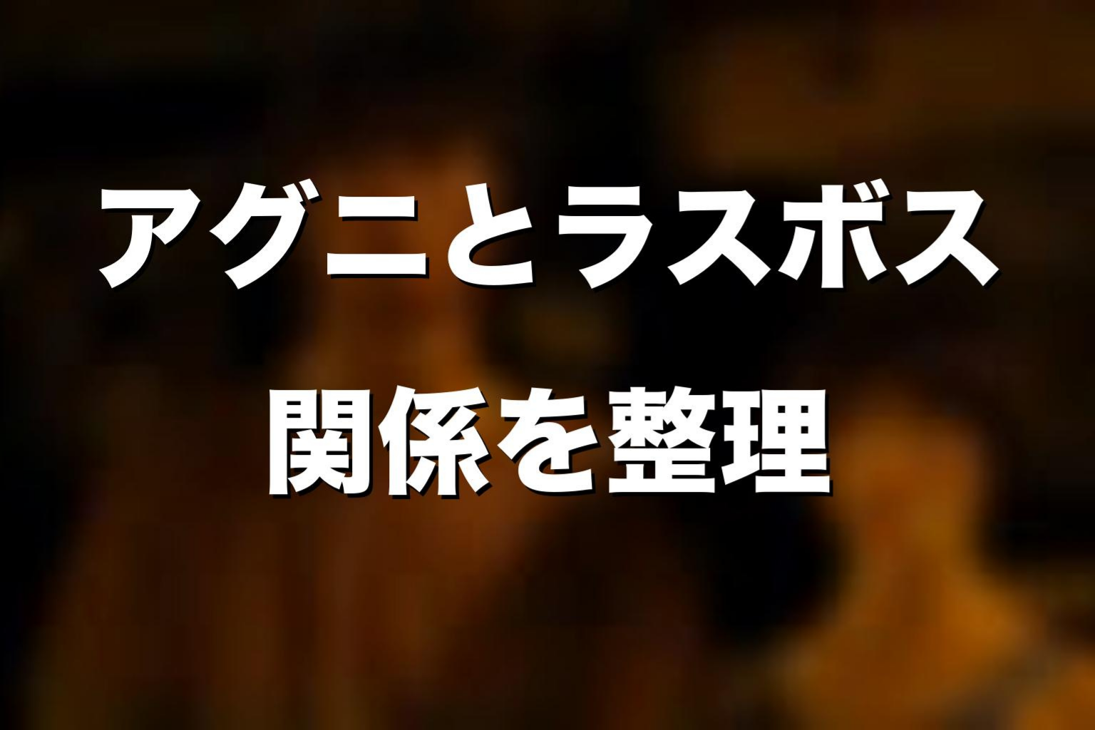 ラスボスとアグニ・ニラギの関係