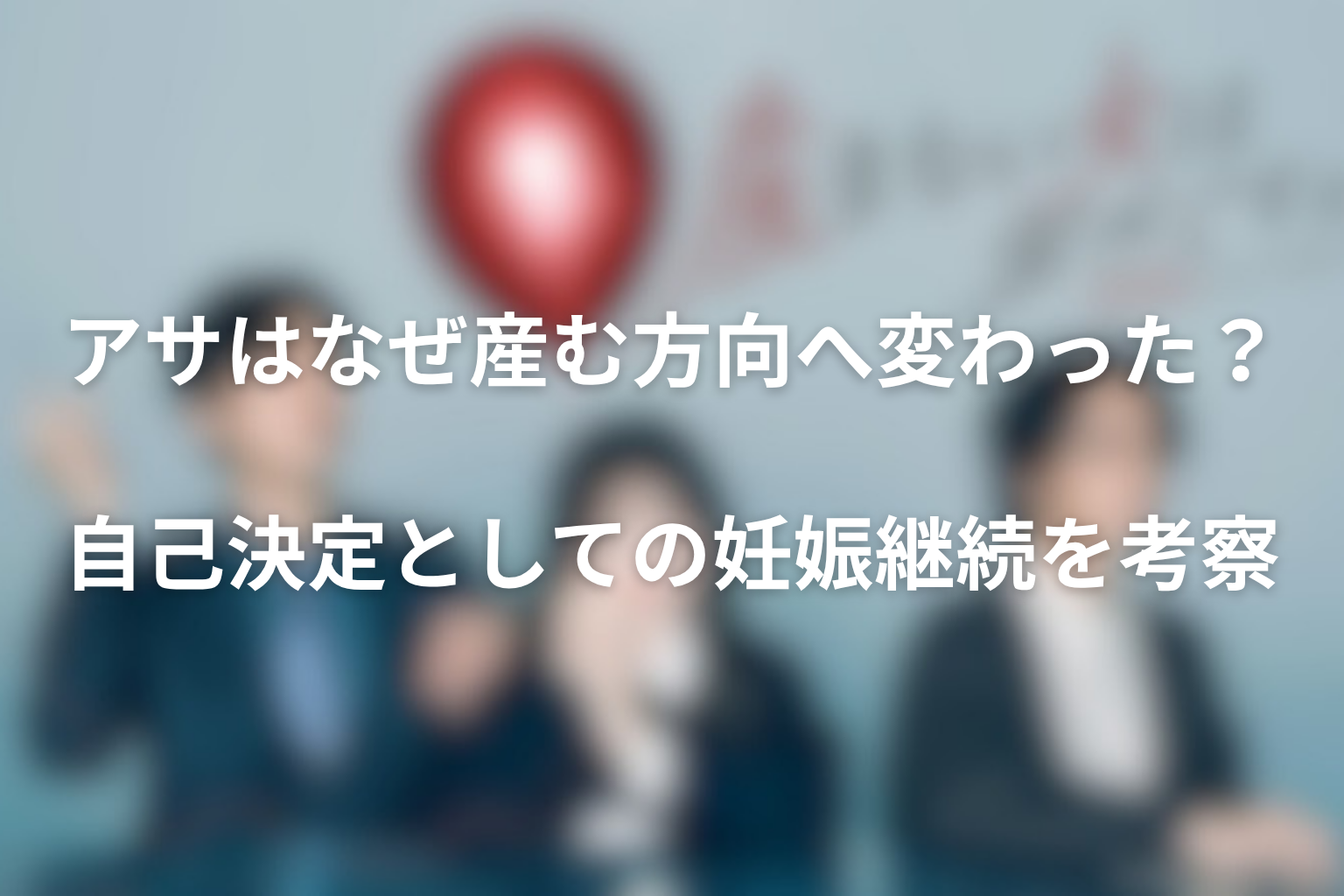アサはなぜ産む方向へ変わった?自己決定としての妊娠継続を考察