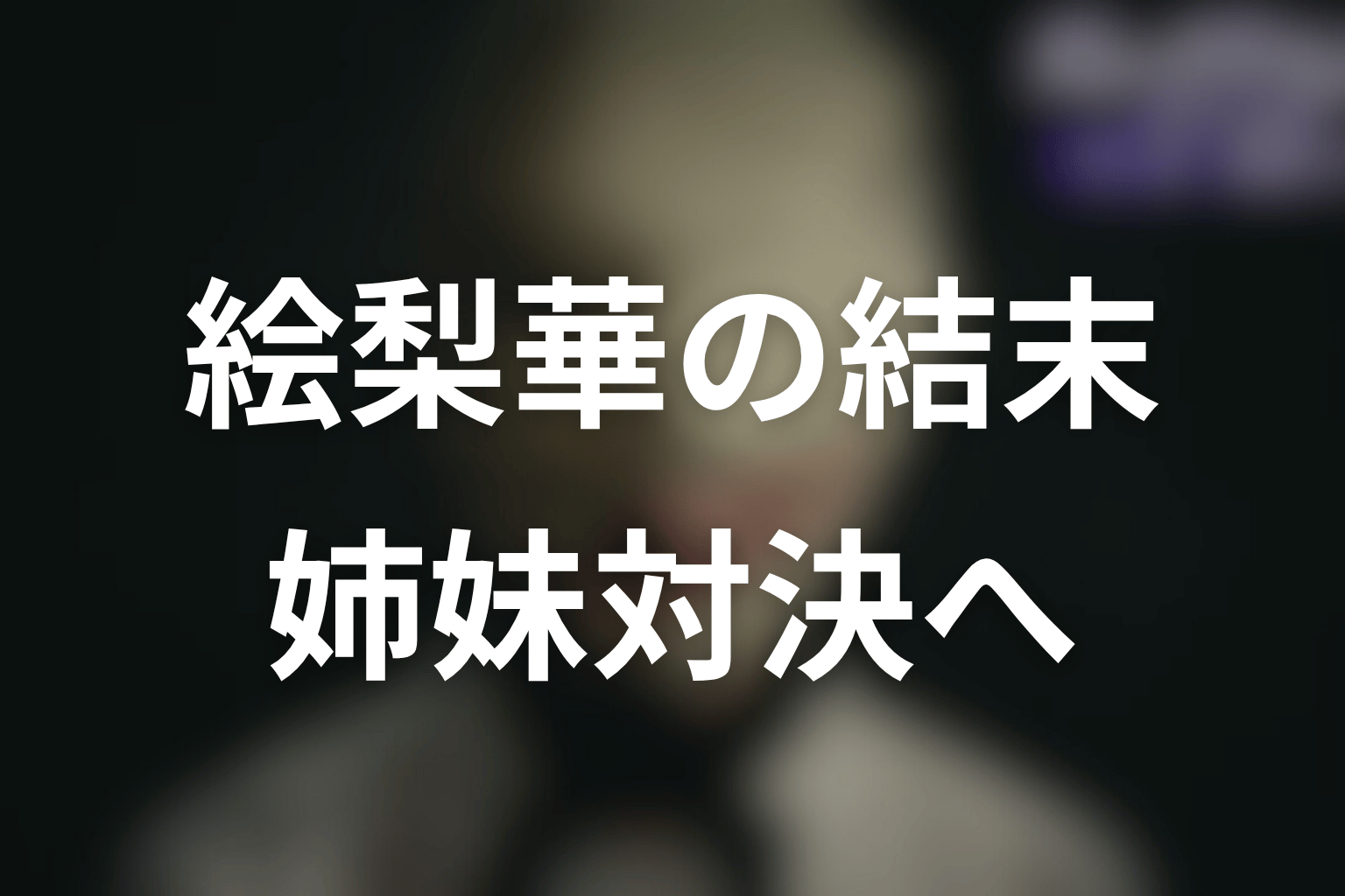 絵梨華は原作でどうなる？略奪女から姉妹対決の中心へ