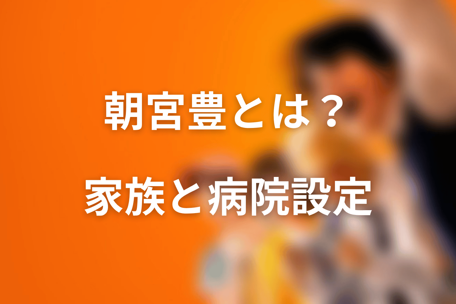 朝宮豊とは誰？朝宮家と志村の母の病院設定を整理