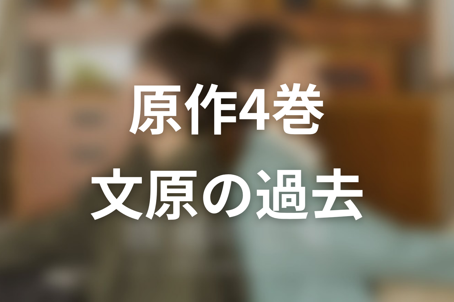 【普通の恋愛】原作4巻ネタバレ|元彼騒動と文原の過去