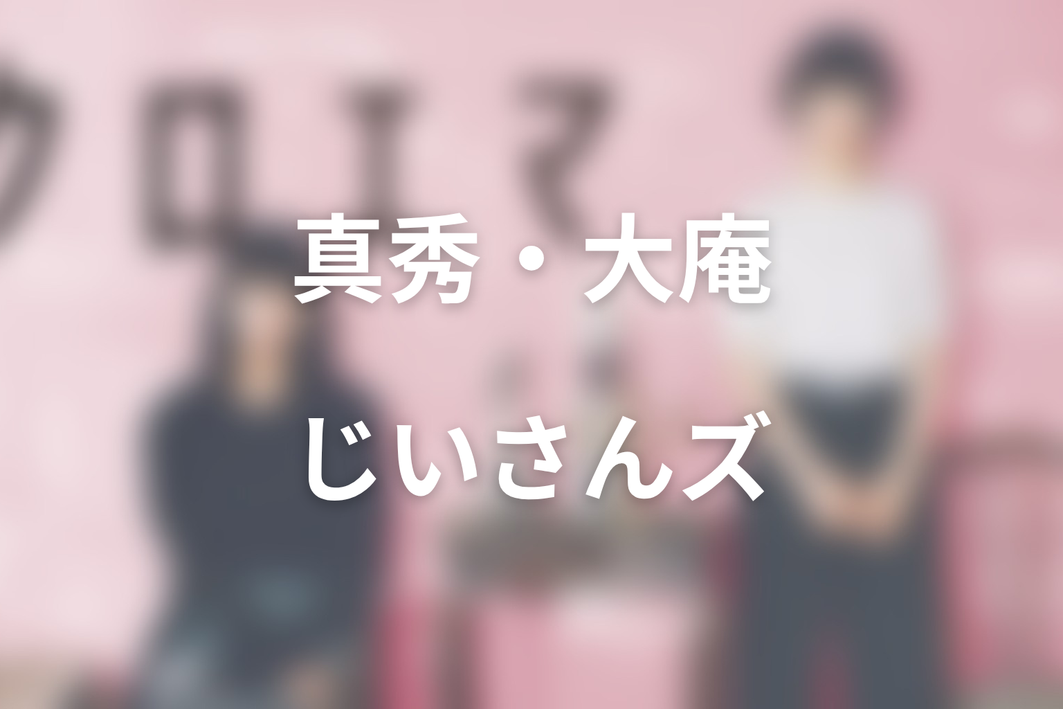 真秀・大庵・じいさんズのキャストと役割