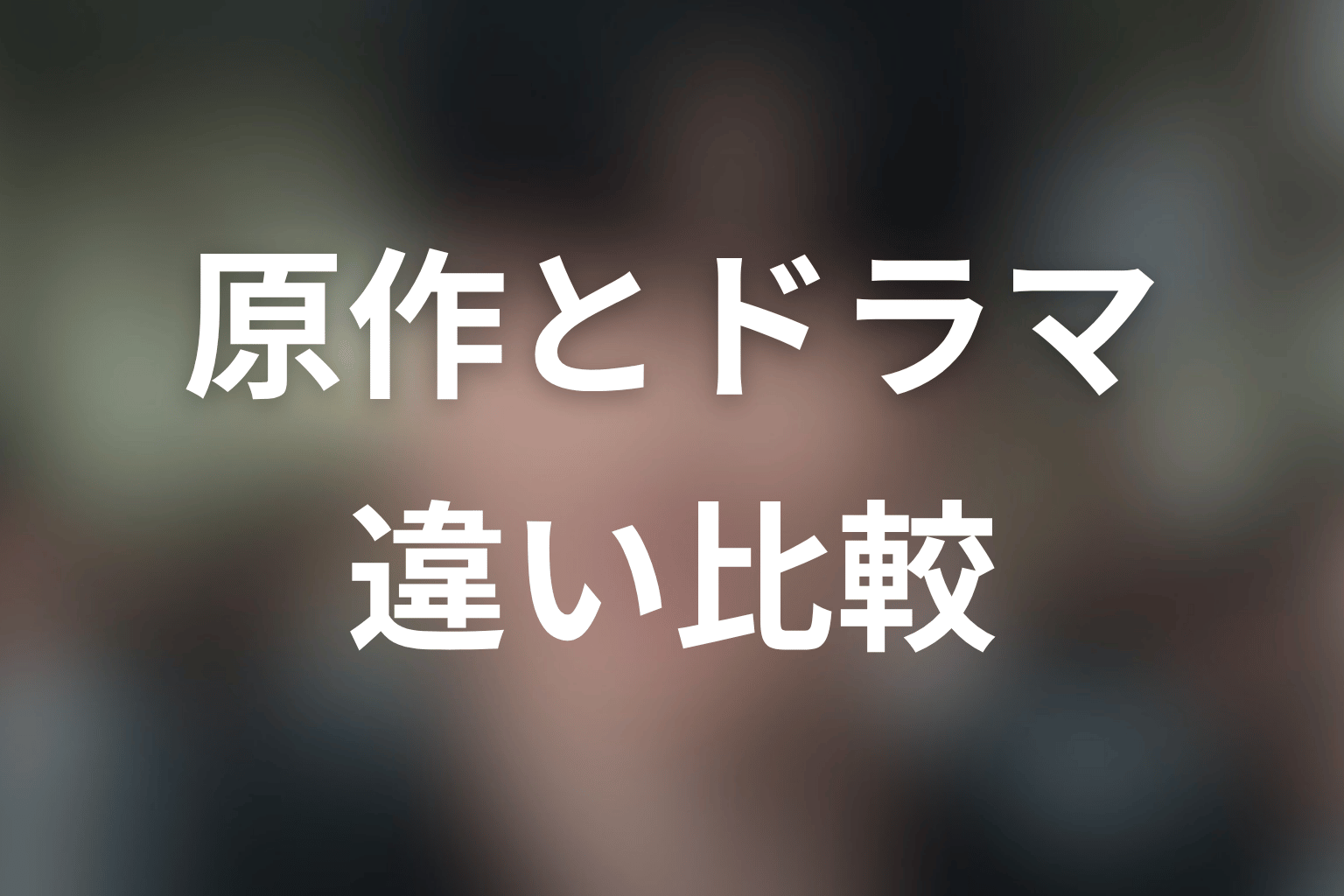 原作とドラマ版の違いをネタバレ比較