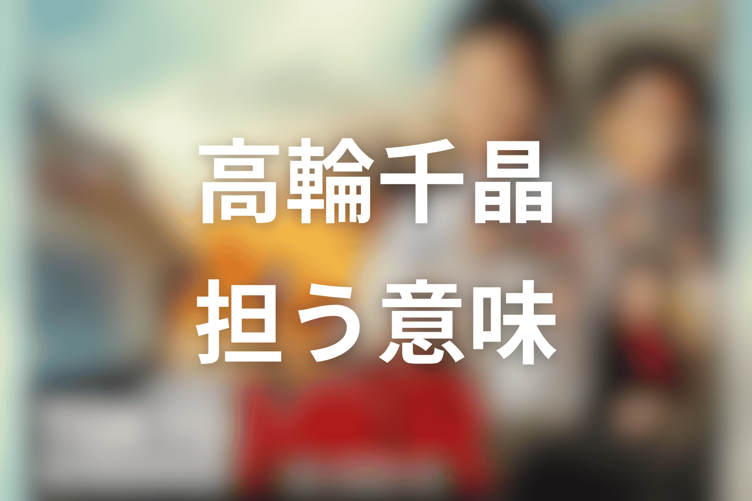 高輪千晶が作品テーマで担う意味を考察