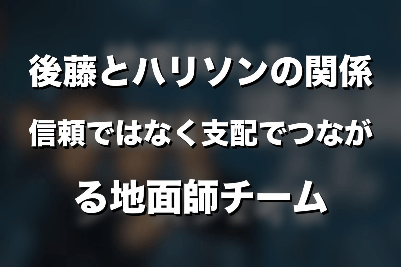 後藤とハリソンの関係｜信頼ではなく支配でつながる地面師チーム