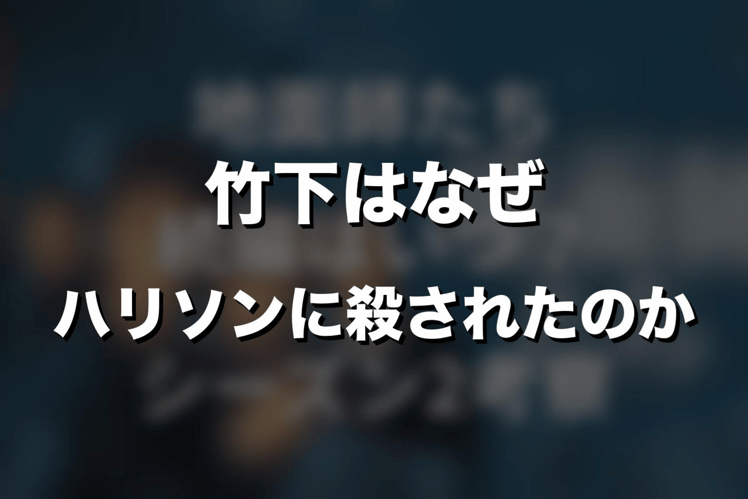 竹下はなぜハリソンに殺されたのか