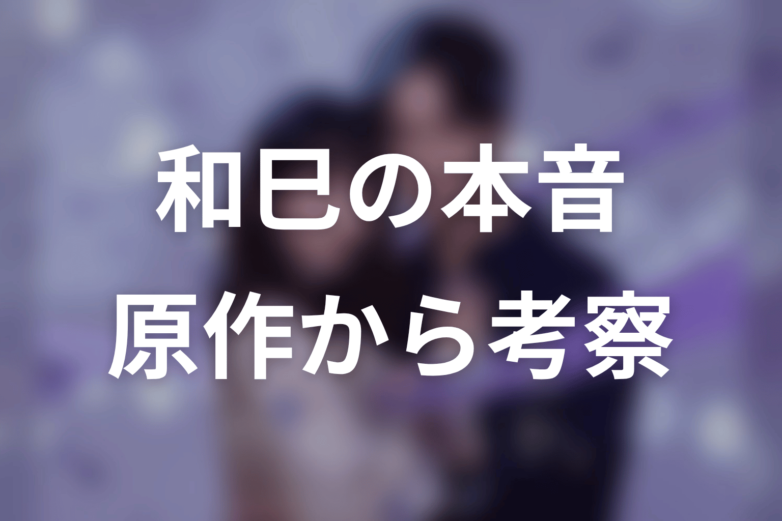 【今から、親友やめようか。】和巳の本音を原作から考察
