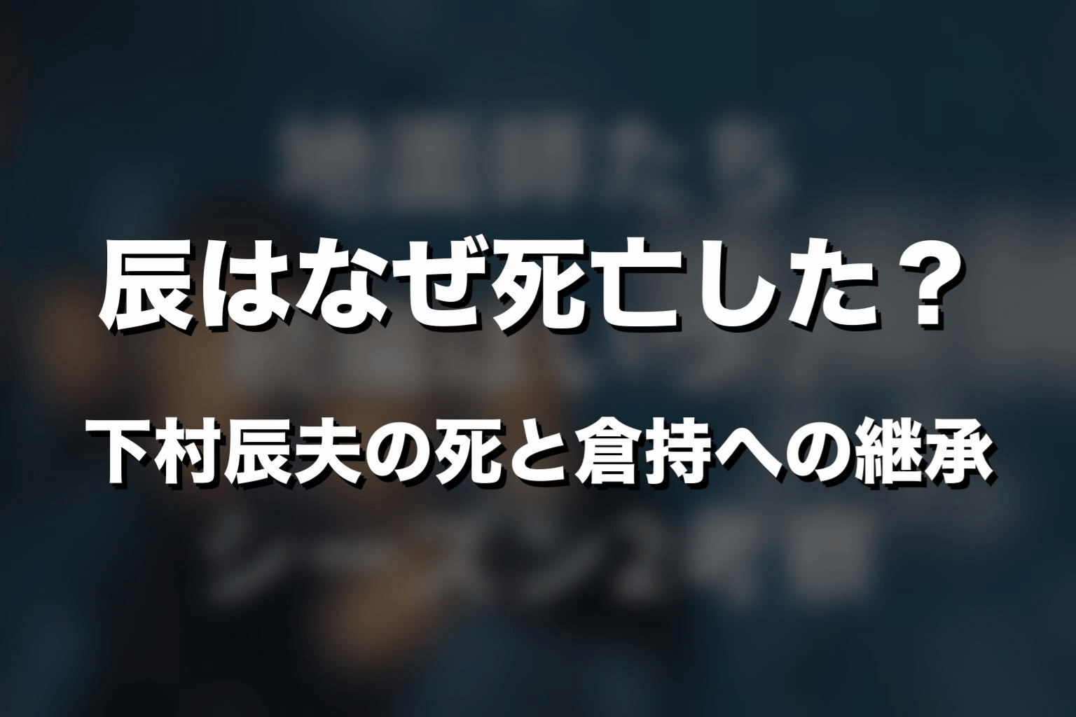 辰はなぜ死亡した？下村辰夫の死と倉持への継承