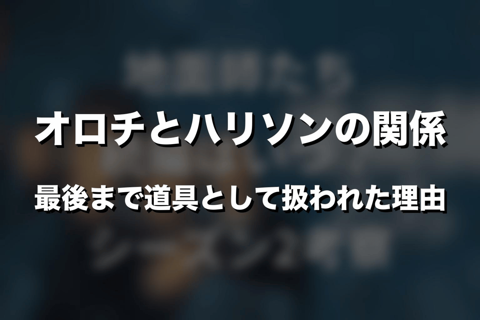 オロチとハリソンの関係｜最後まで道具として扱われた理由