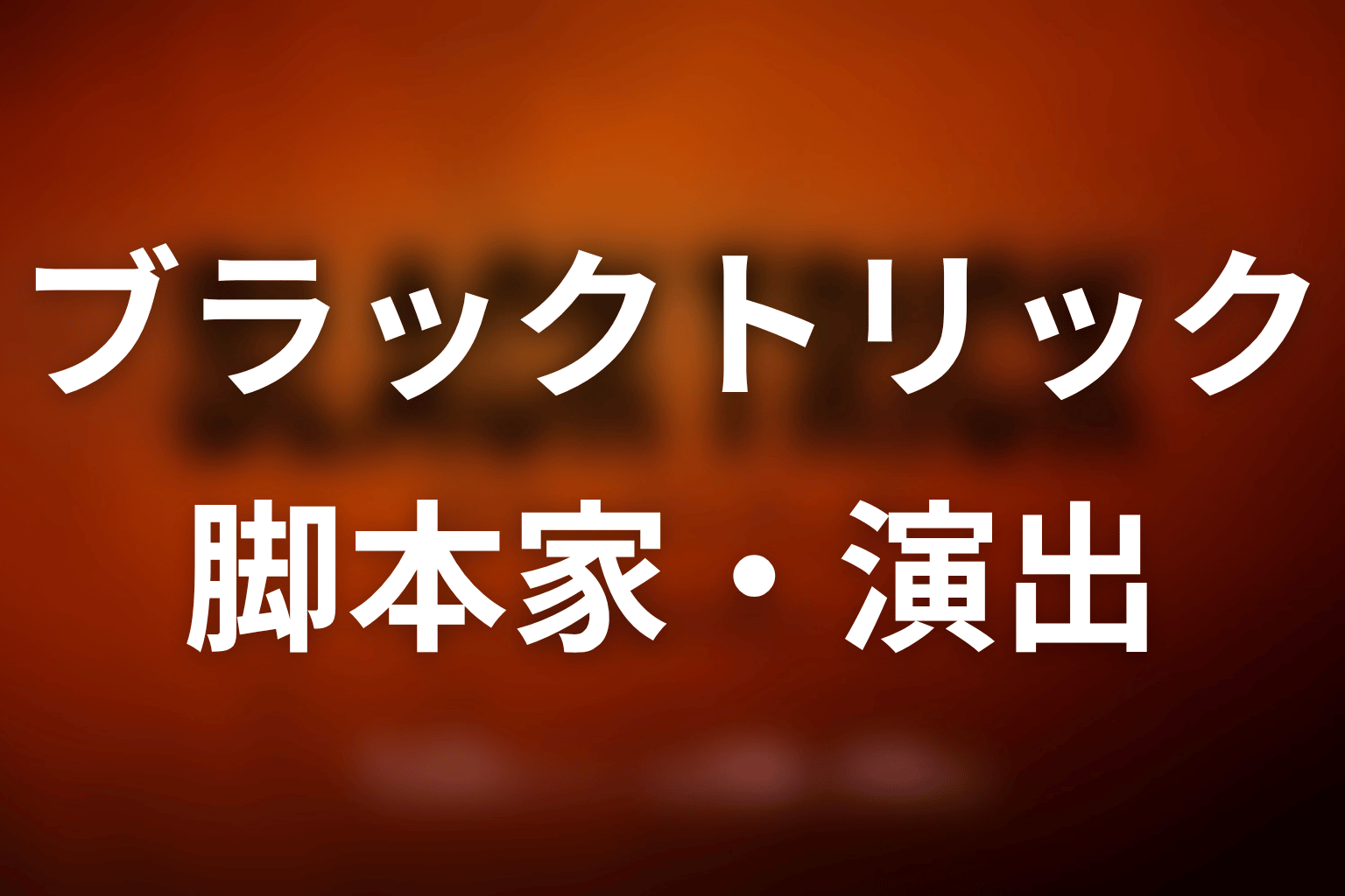 【ブラックトリック】の脚本家・演出