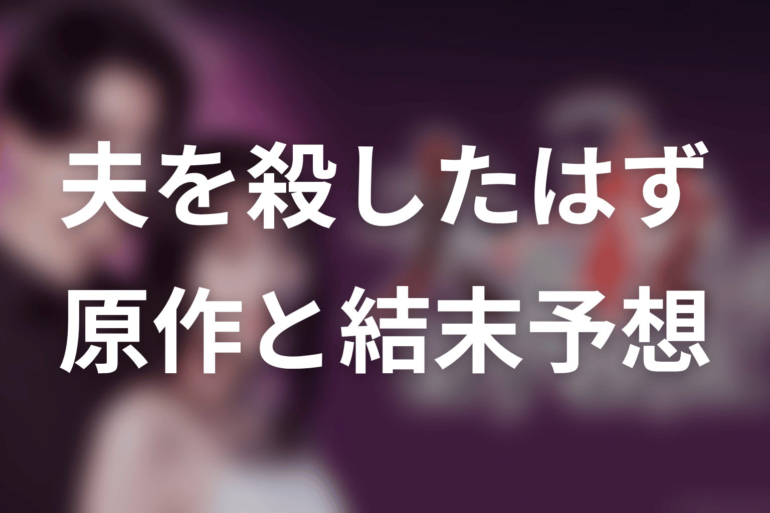 【夫を殺したはずなのに】の原作はある？結末はどうなる？