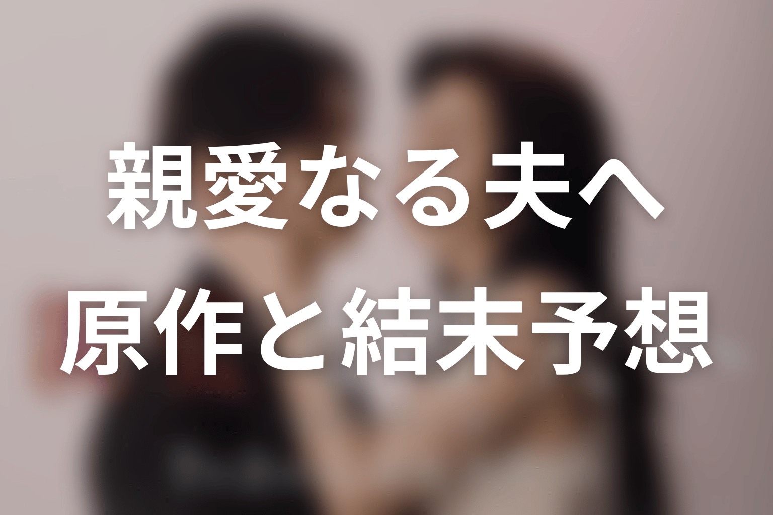 【親愛なる夫へ~完璧な妻の嘘~】の原作はある?結末はどうなる?