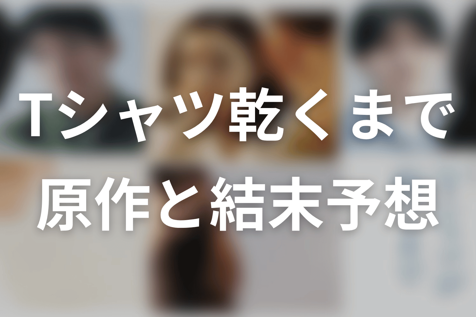 【Tシャツが乾くまで】の原作はある?結末はどうなる?