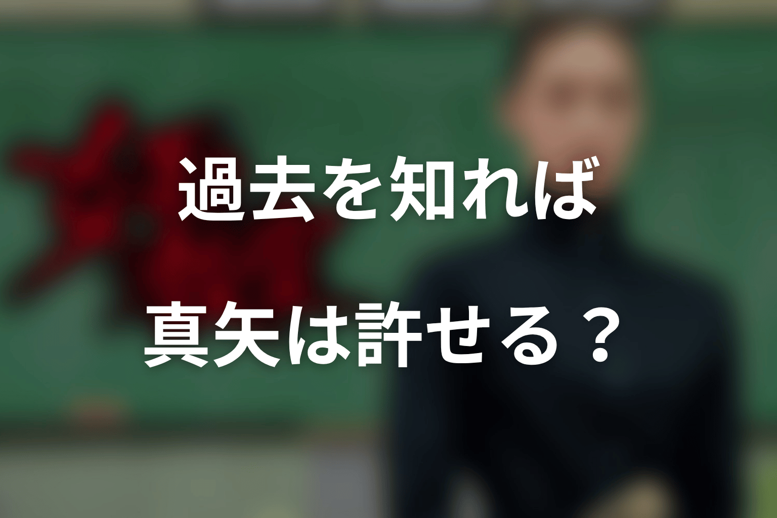 阿久津真矢の過去を知れば、真矢は許せるのか?