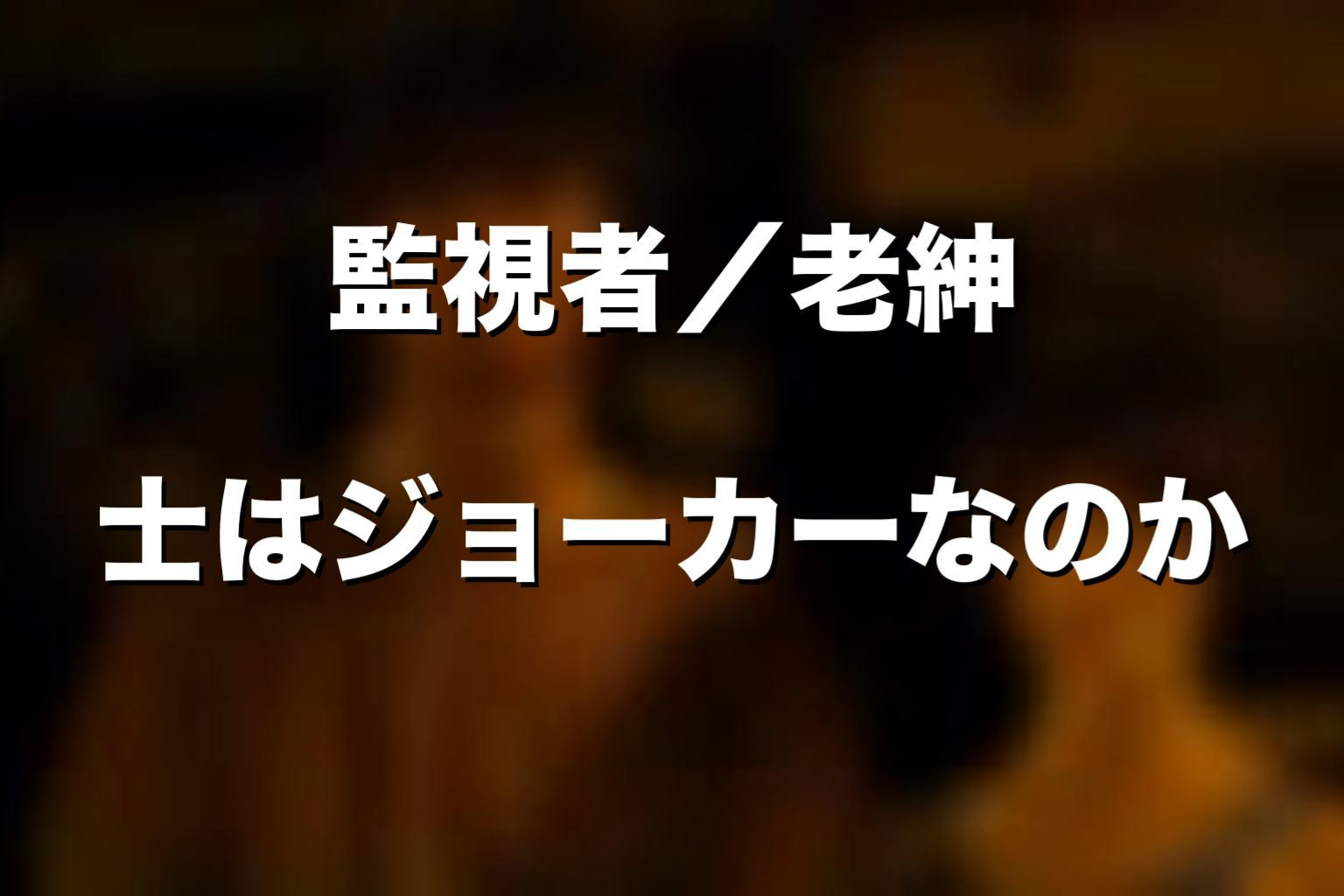 Watchman／老紳士はジョーカーなのか