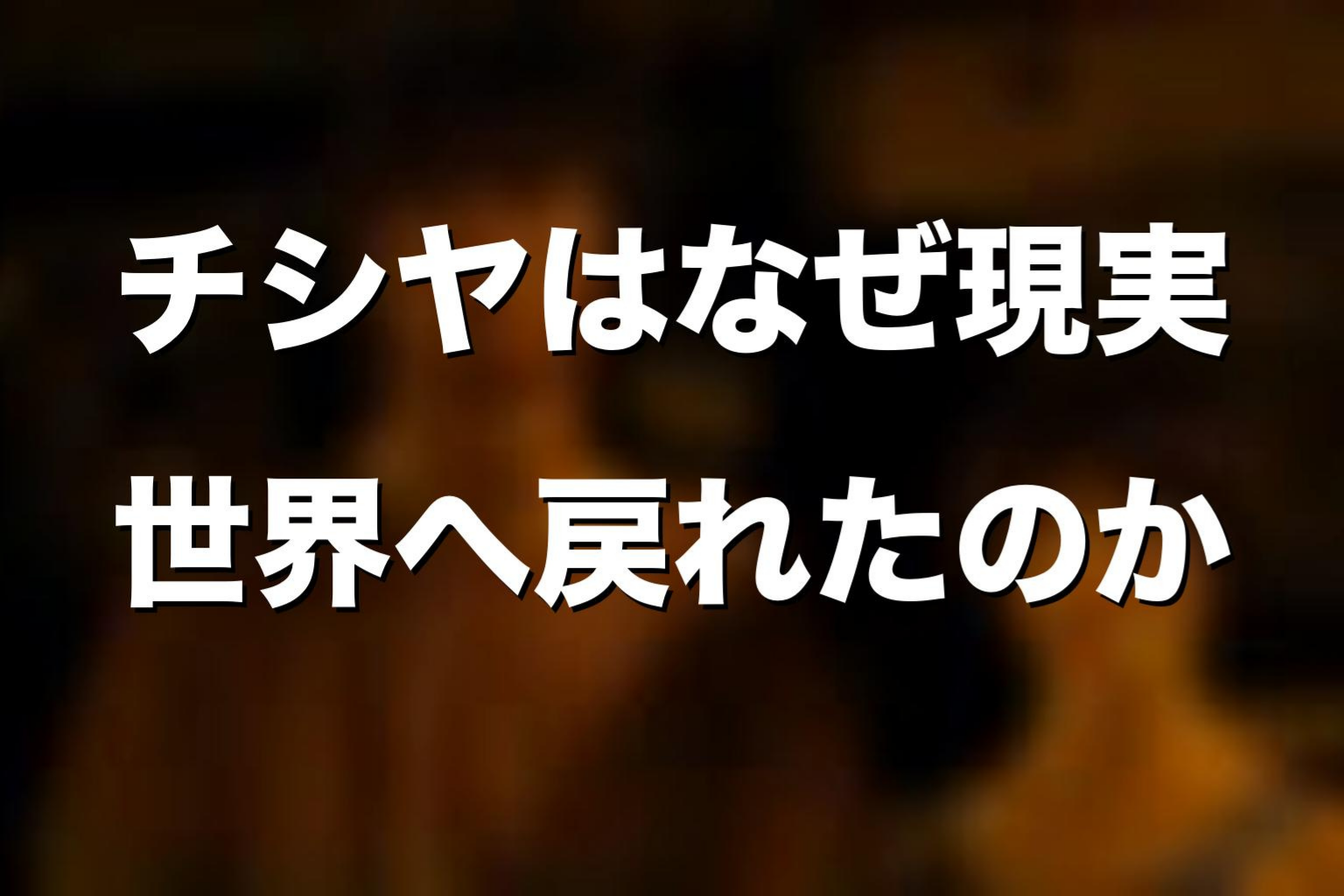 チシヤはなぜ現実世界へ戻れたのか