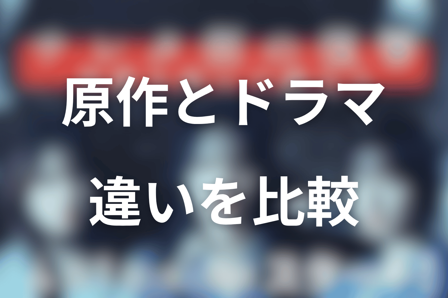 原作とドラマ版の違いをネタバレ比較