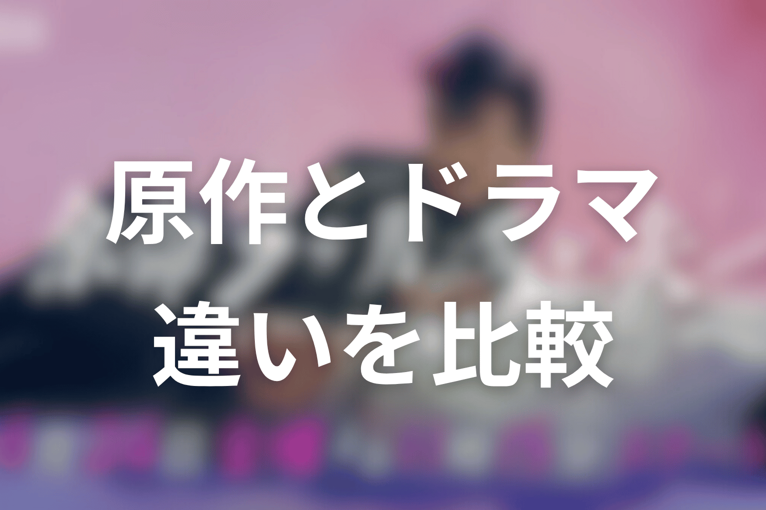 ドラマ版と原作の違いをネタバレ比較
