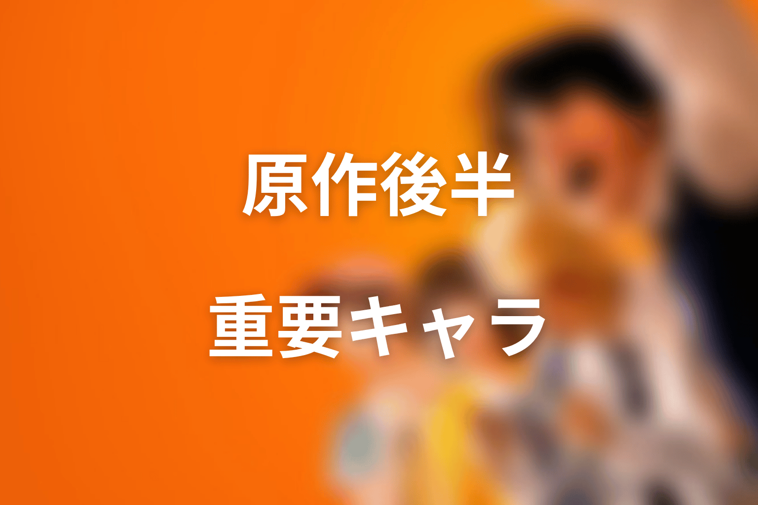 原作後半で押さえたいキャラクター一覧【ネタバレ注意】