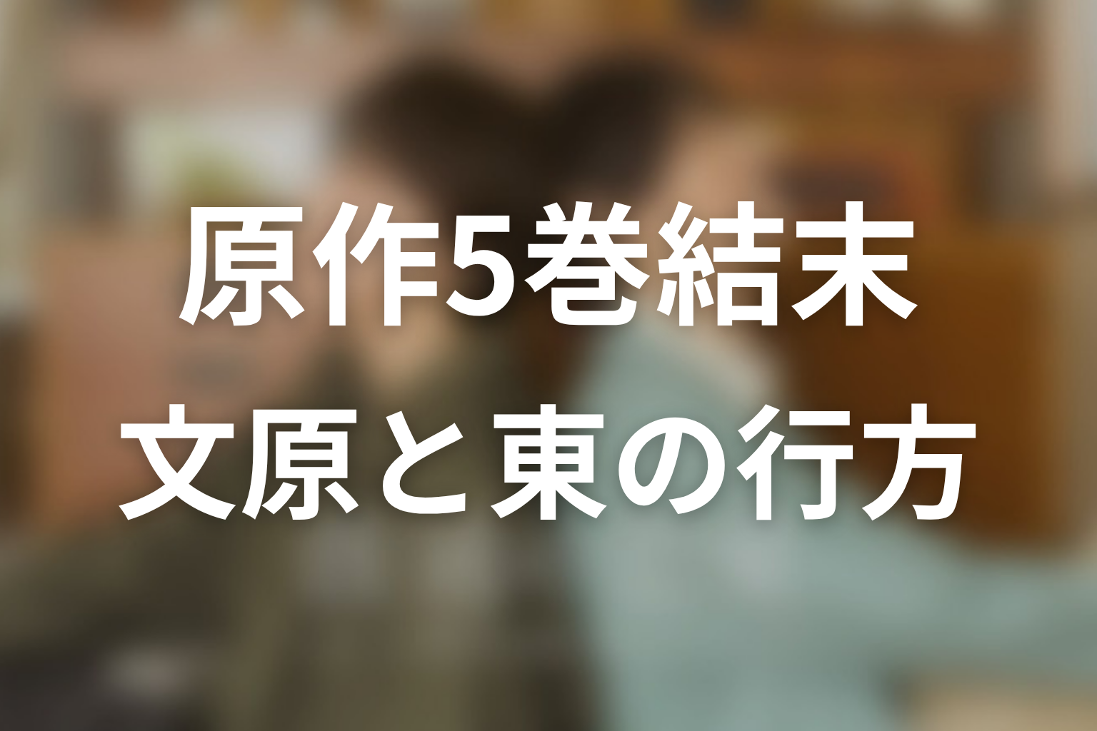 【普通の恋愛】原作5巻・結末ネタバレ|文原と東はどうなる?