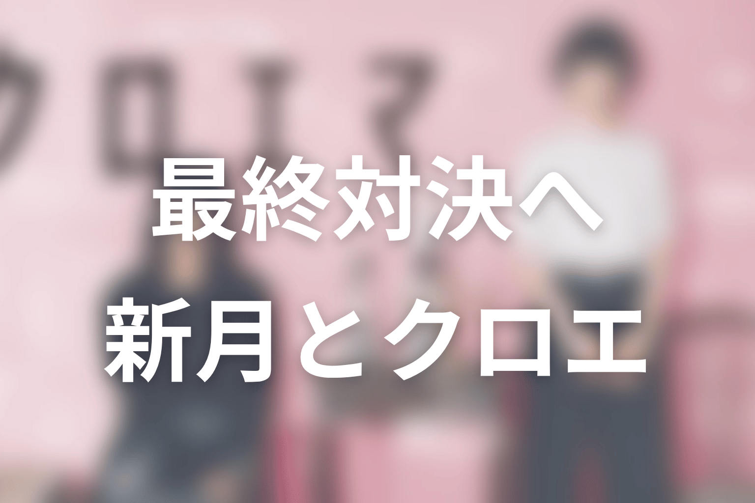 クロエマ最終エピソードのネタバレ|寧山新月とエマ、クロエの対決へ