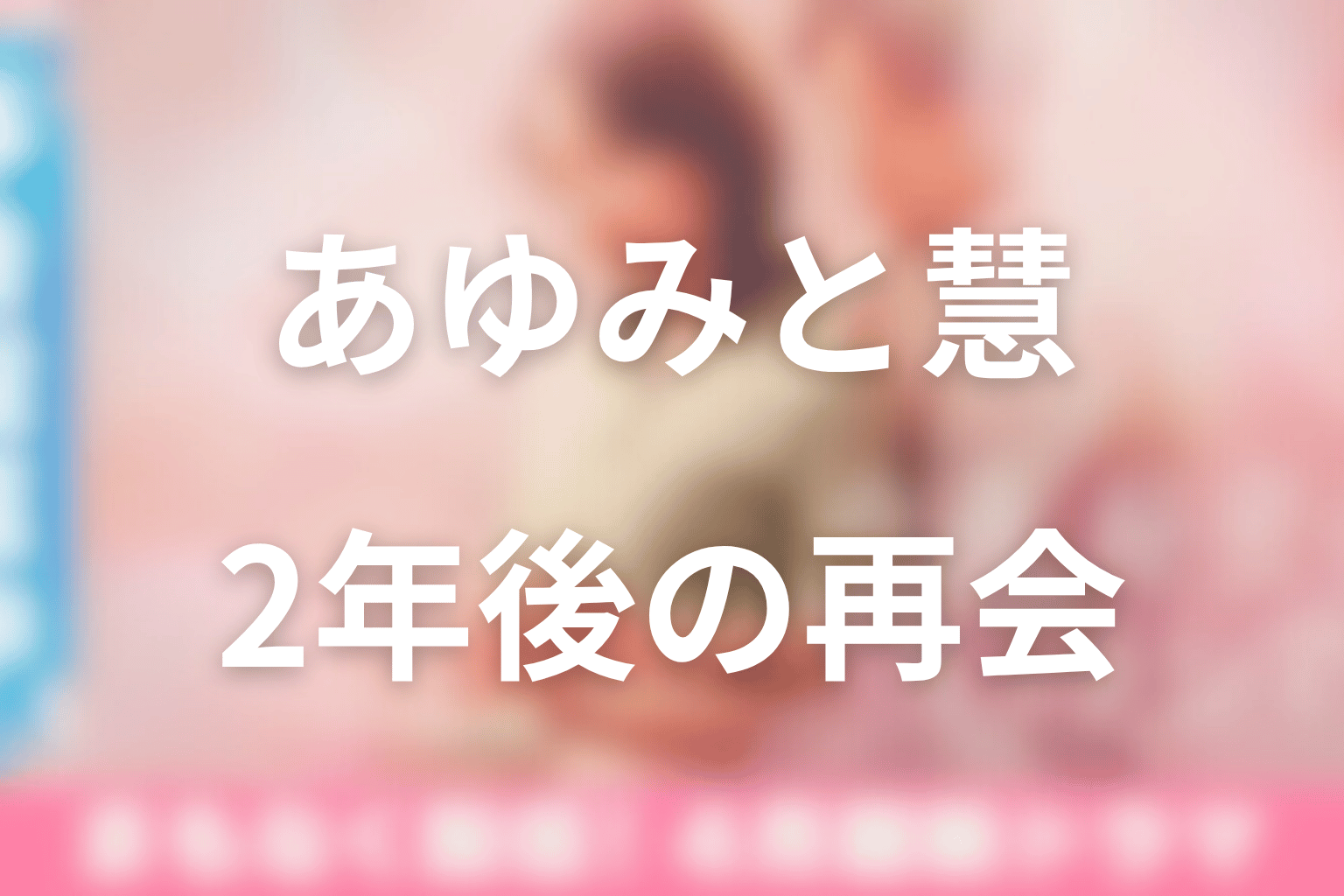 あゆみと慧は最後に結ばれた？2年後の再会を解説