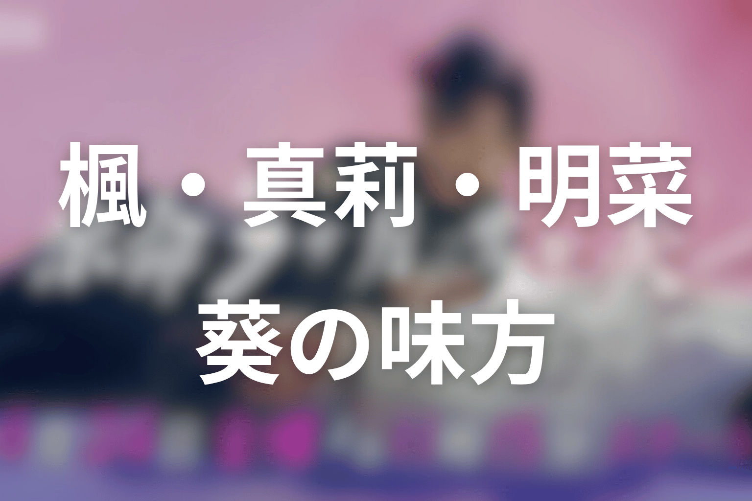 高坂楓・藤野真莉・砂山明菜は何を守った?葵を支えた味方たちを考察