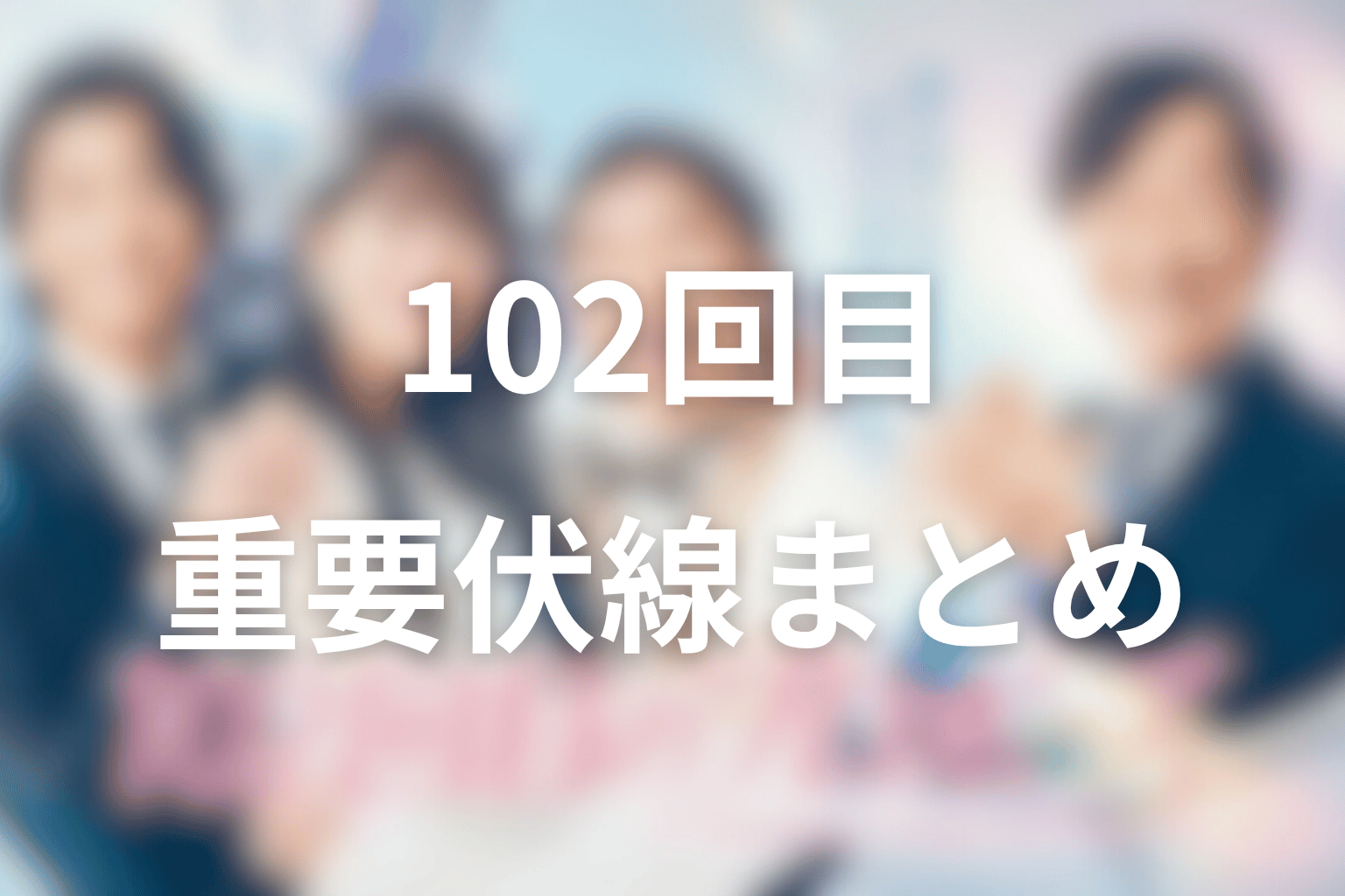 ドラマ「102回目のプロポーズ」の重要伏線まとめ