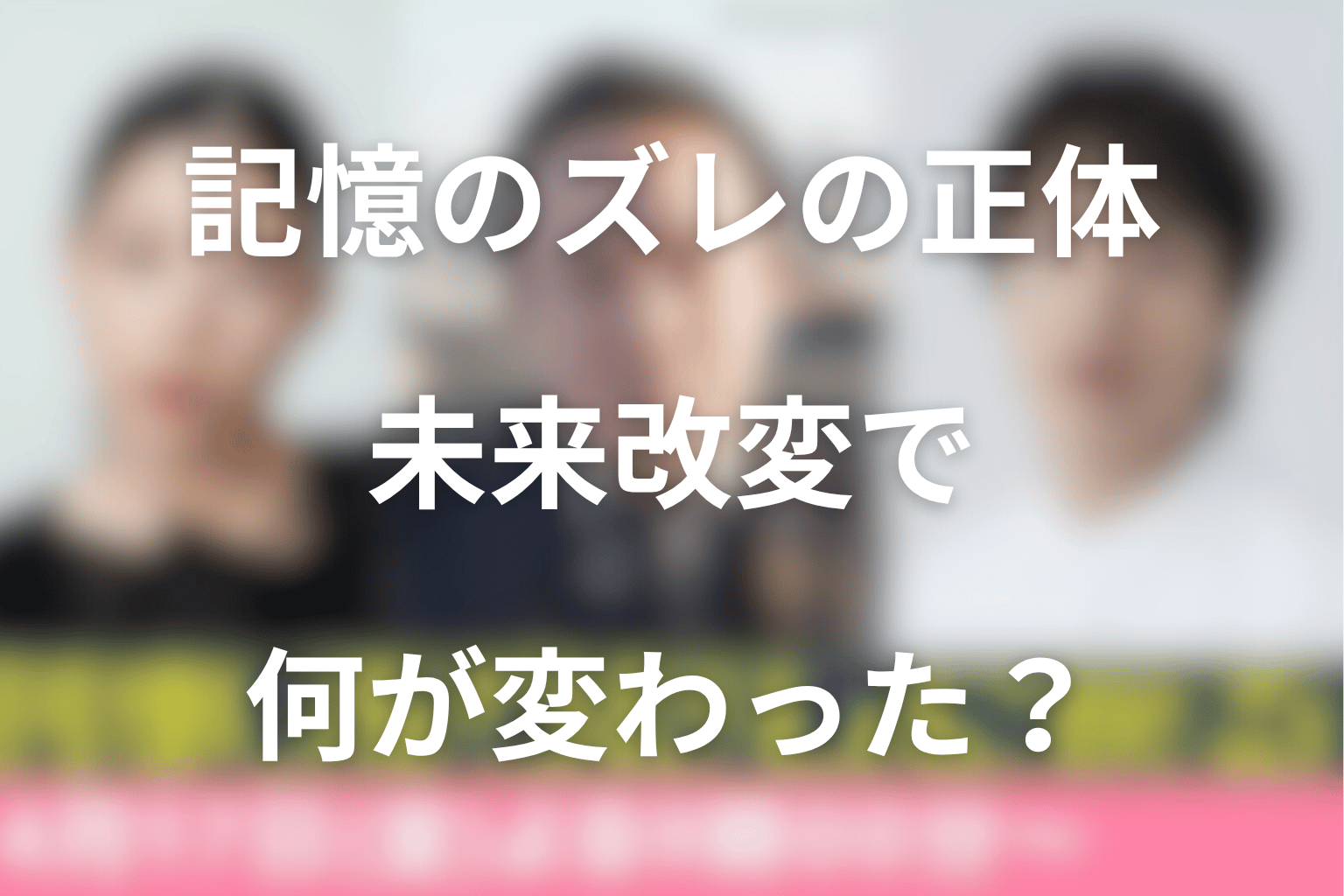 記憶のズレの正体とは？未来改変で何が変わっているのか
