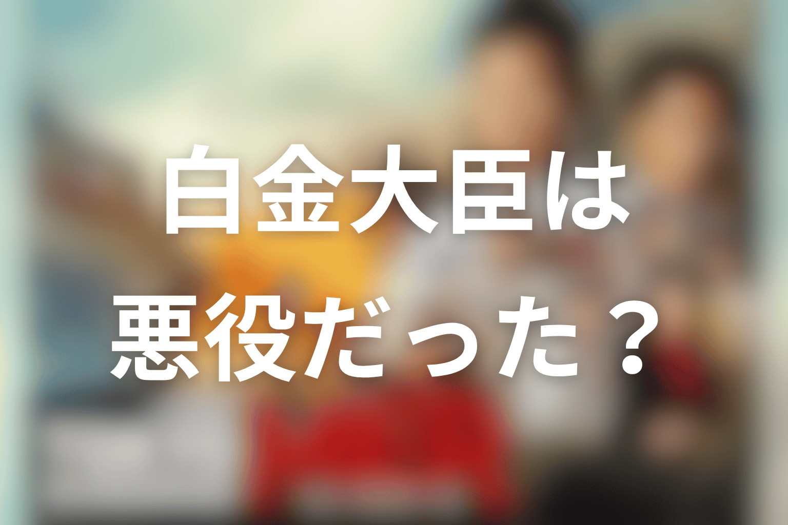 白金大臣は悪役だったのか？人物像を再考察