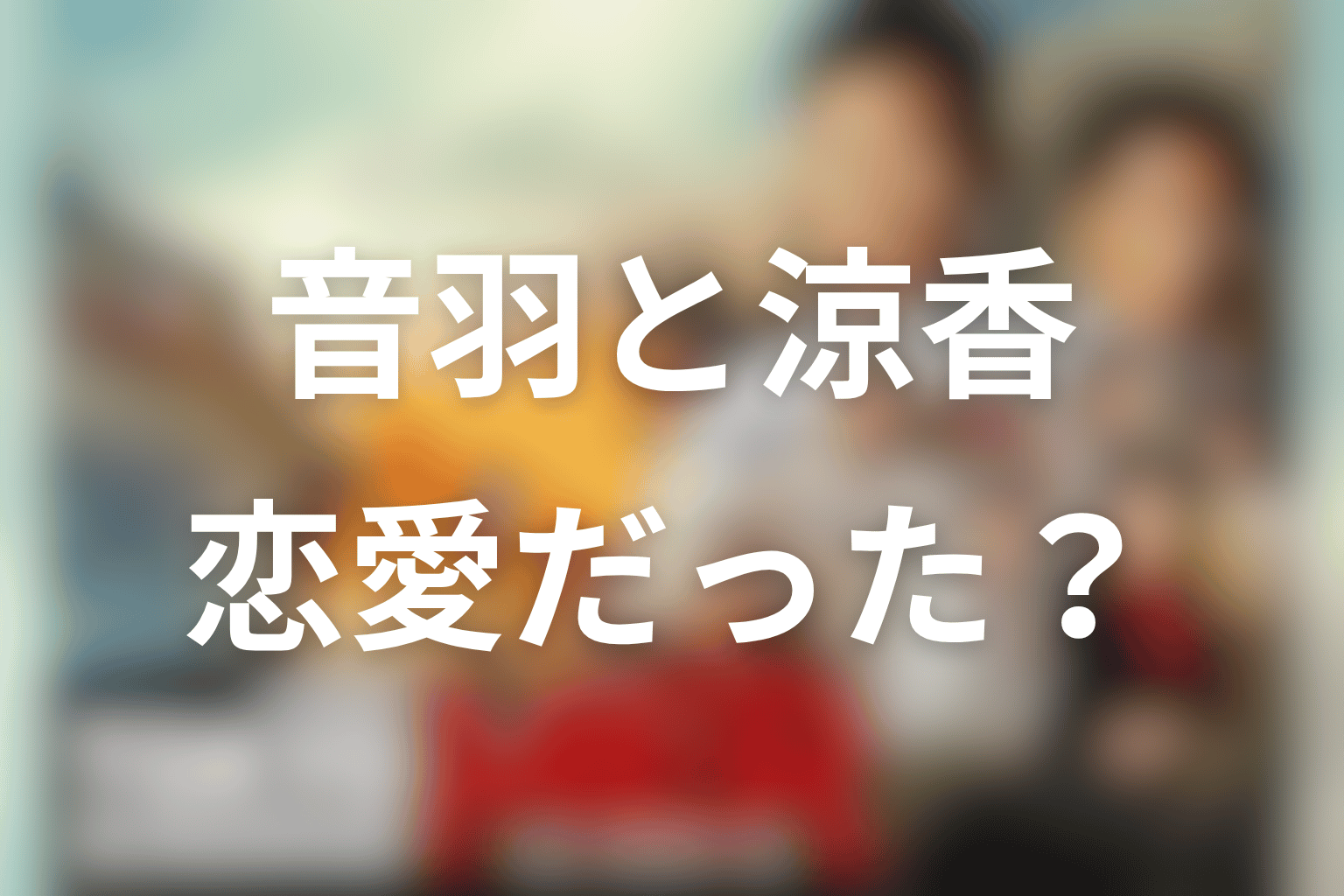 音羽と涼香の関係は恋愛だったのか