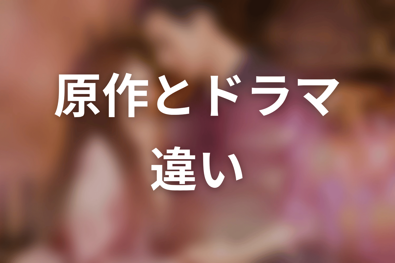 【35歳、今さら恋とかありえない】原作とドラマの違い