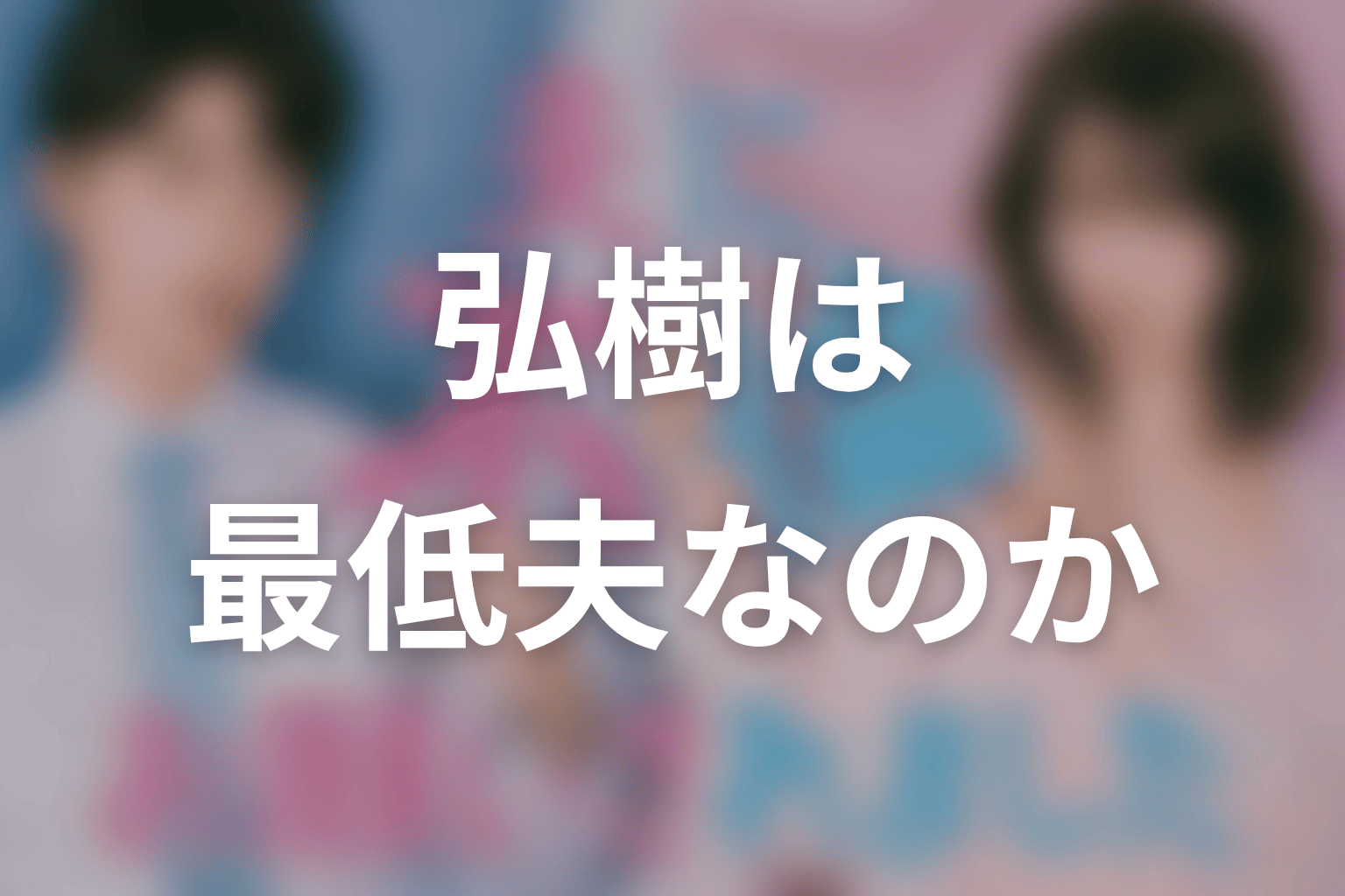 【夫に不倫をお願いされました】弘樹は最低夫なのか？原作から考察
