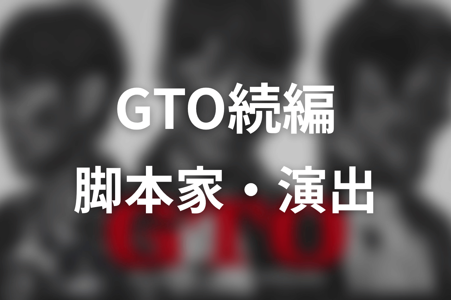 【GTO続編】の脚本家・演出