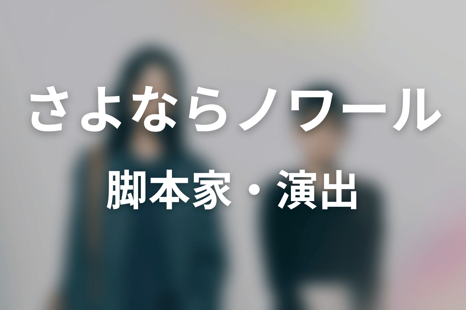 【さよならノワール】の脚本家・演出