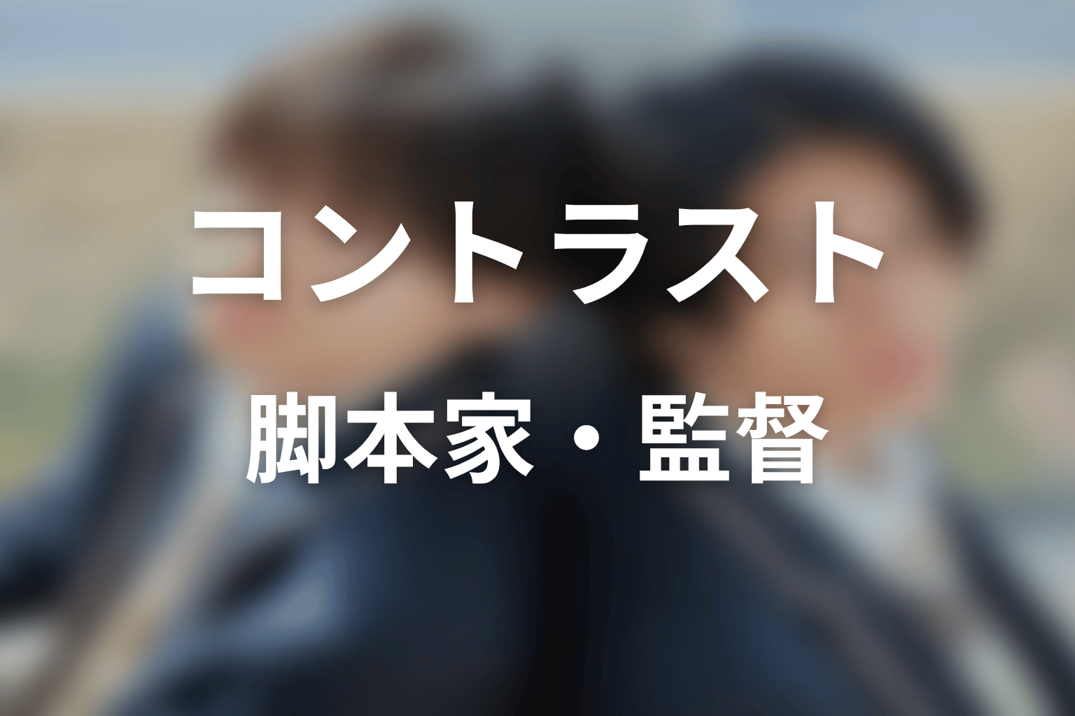 【コントラスト】の脚本家・監督