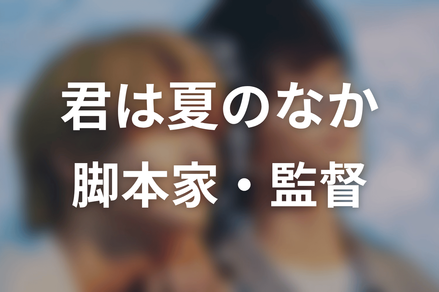 【君は夏のなか】の脚本家・監督