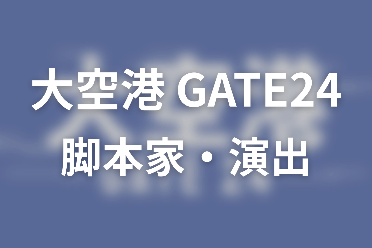 【大空港～GATE24～】の脚本家・演出