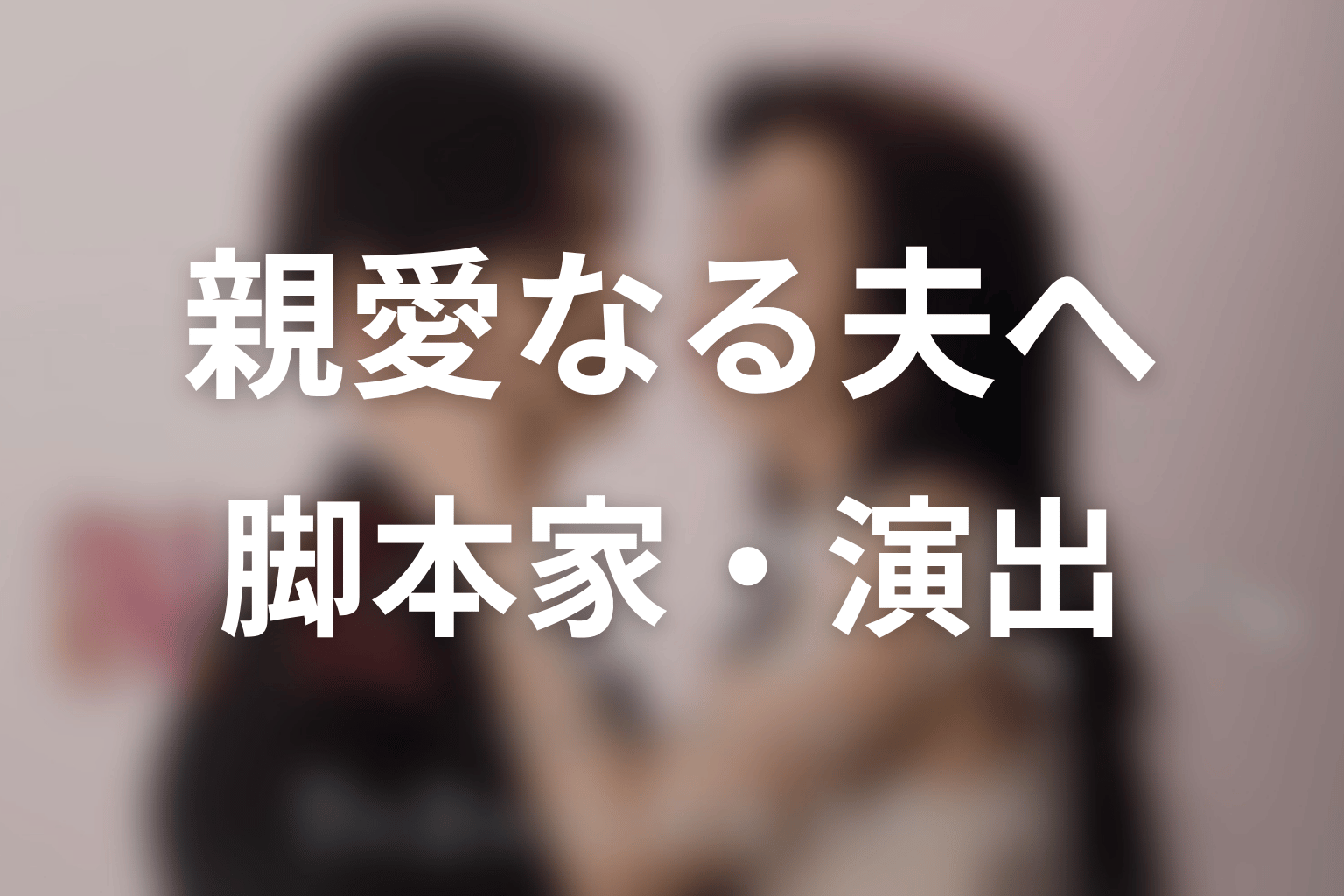 【親愛なる夫へ~完璧な妻の嘘~】の脚本家・演出
