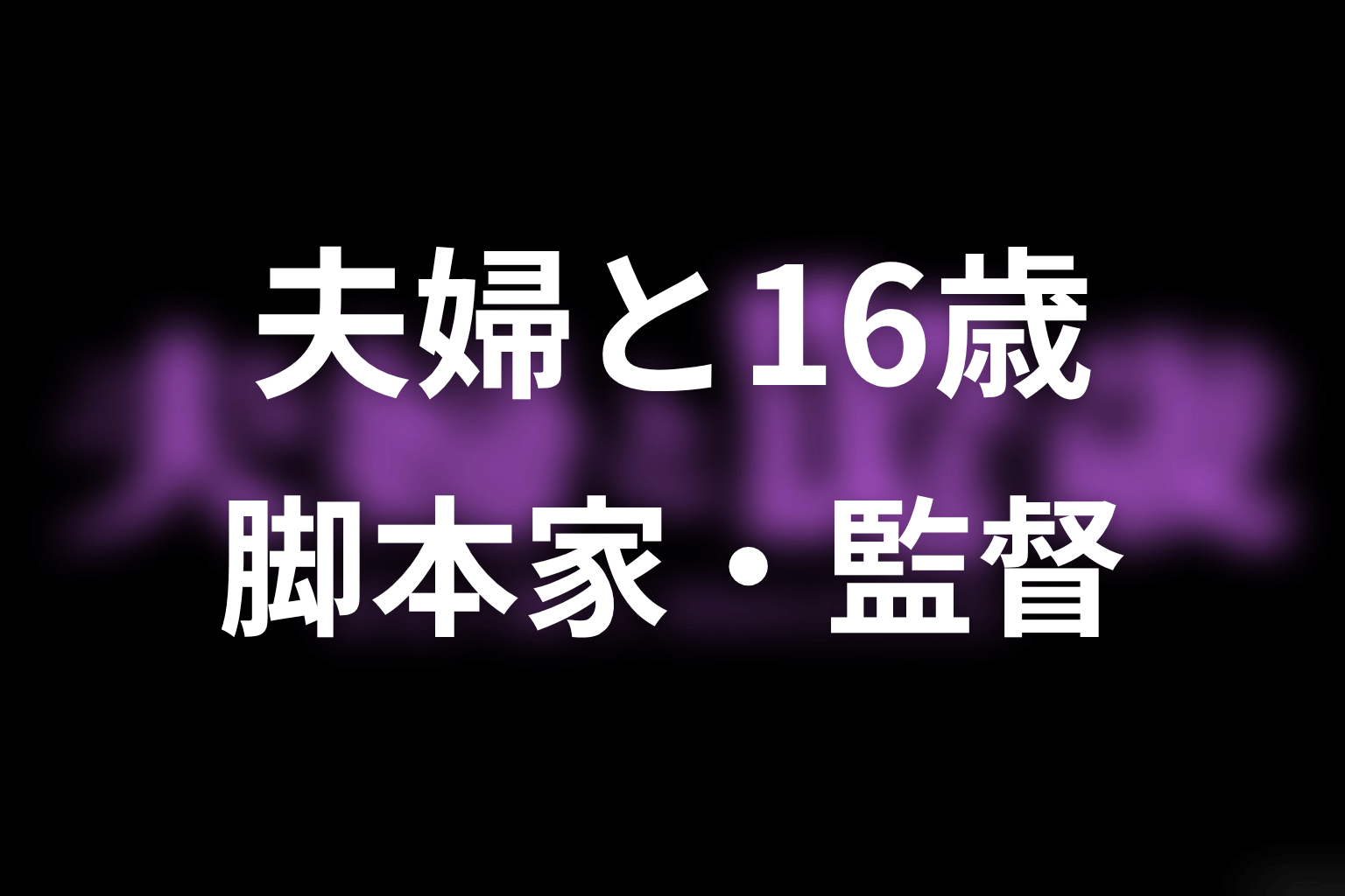 【夫婦と16歳～狂気の隣人～】の脚本家・監督