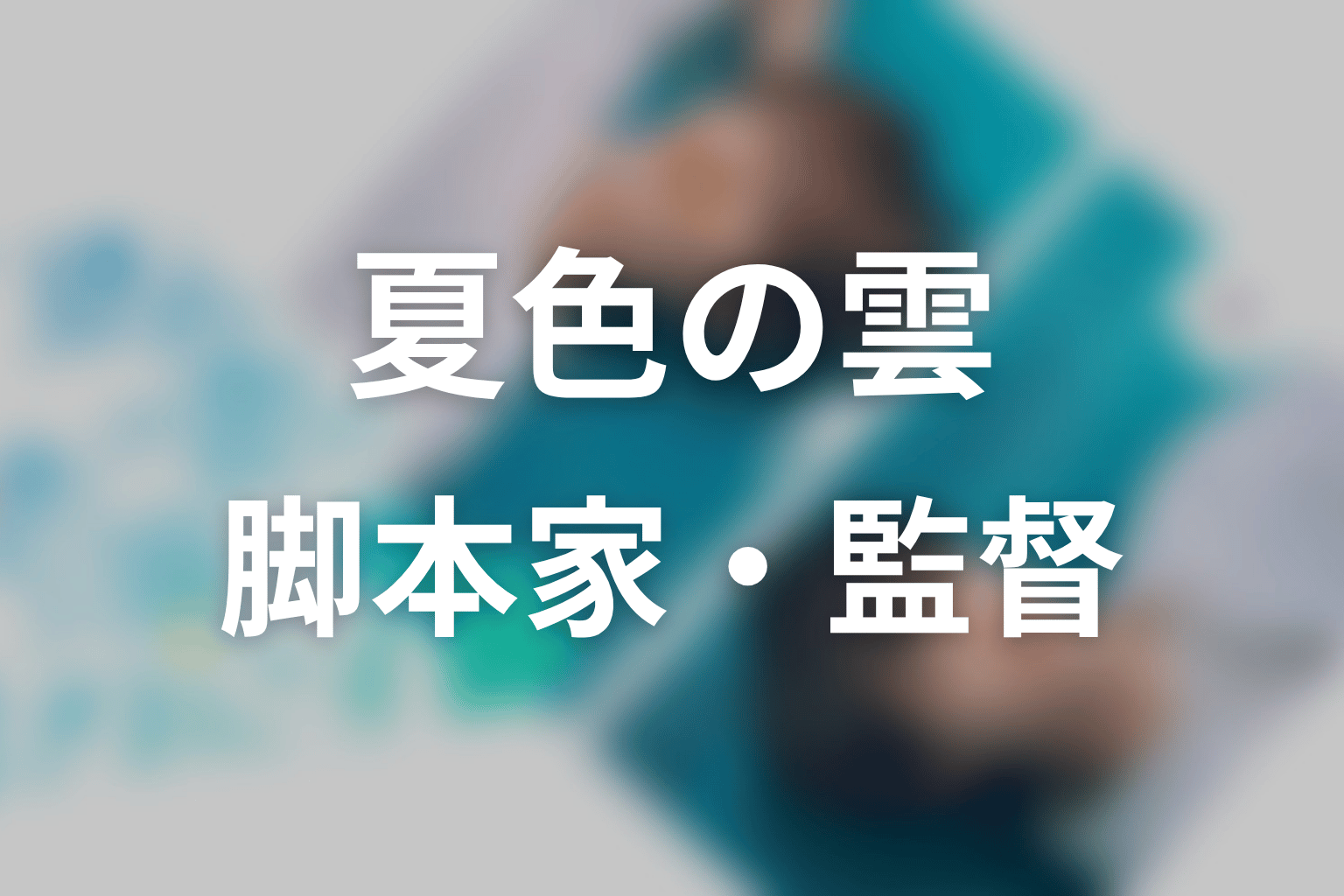 【夏色の雲が恋と嵐をまきおこす】の脚本家・監督