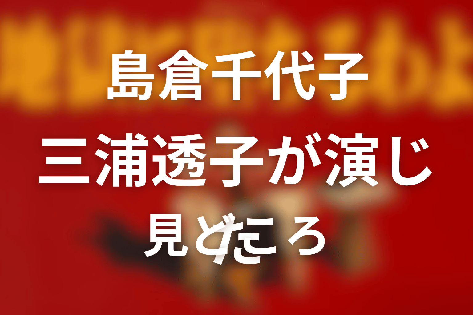 三浦透子が演じた島倉千代子の見どころ