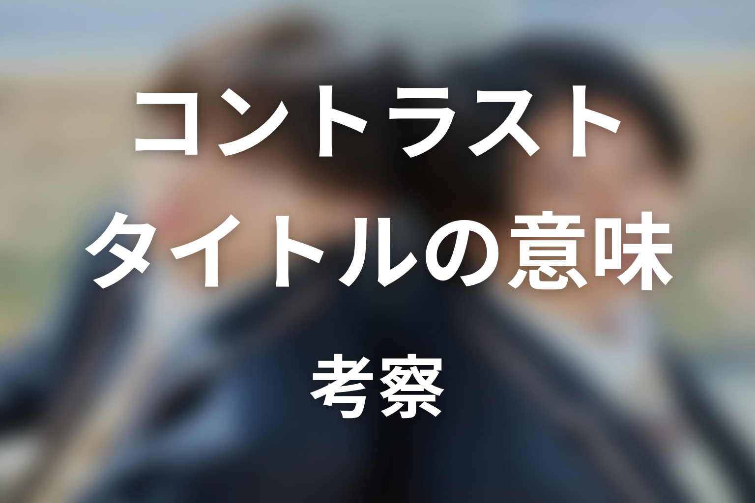 【コントラスト】タイトルの意味を考察