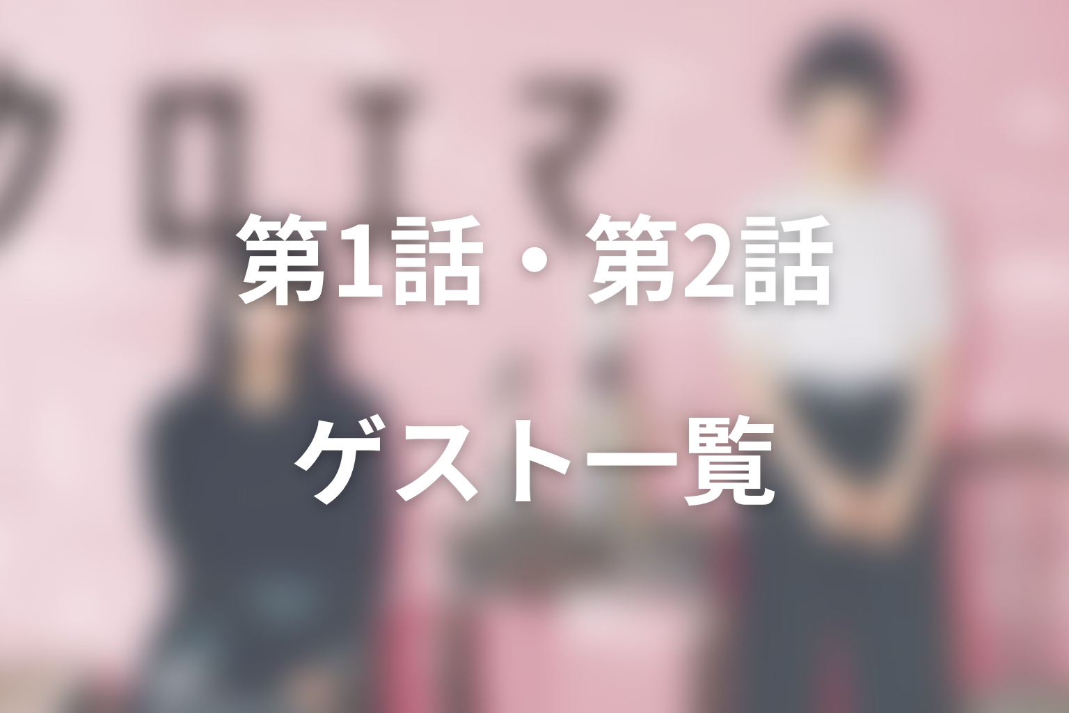 第1話・第2話のゲストキャストは誰？最新話まで整理